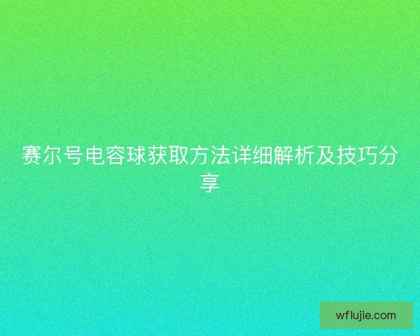 赛尔号电容球获取方法详细解析及技巧分享