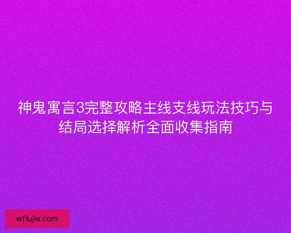 神鬼寓言3完整攻略主线支线玩法技巧与结局选择解析全面收集指南