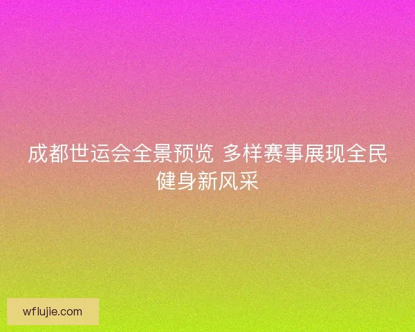 成都世运会全景预览 多样赛事展现全民健身新风采
