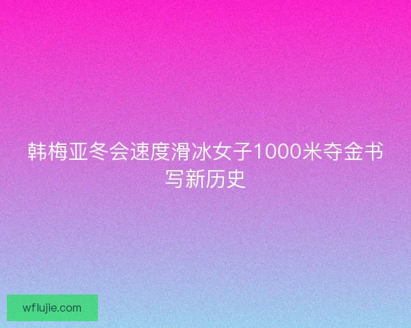 韩梅亚冬会速度滑冰女子1000米夺金书写新历史