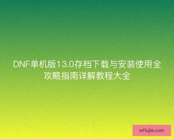 DNF单机版13.0存档下载与安装使用全攻略指南详解教程大全