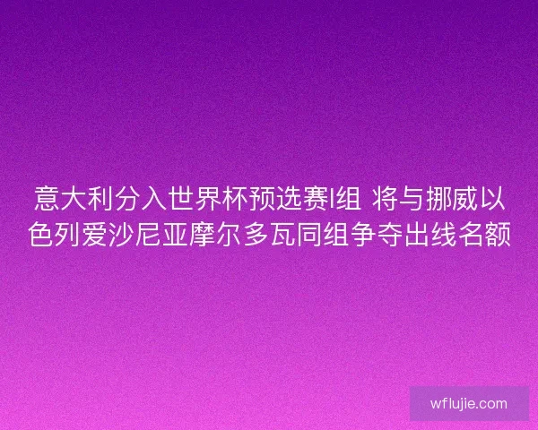 意大利分入世界杯预选赛I组 将与挪威以色列爱沙尼亚摩尔多瓦同组争夺出线名额