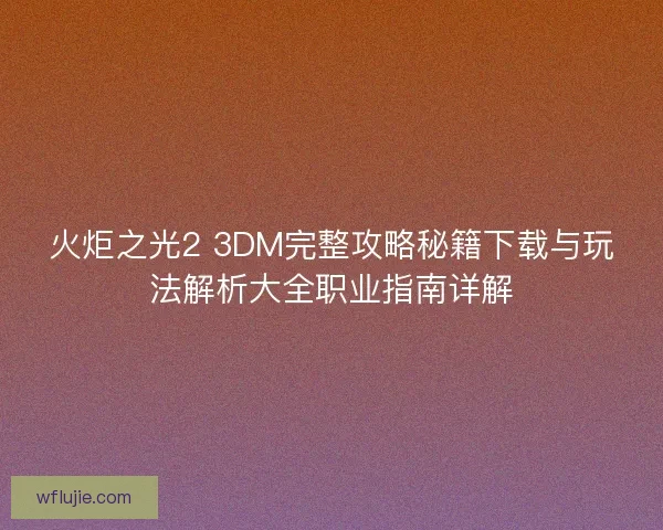 火炬之光2 3DM完整攻略秘籍下载与玩法解析大全职业指南详解