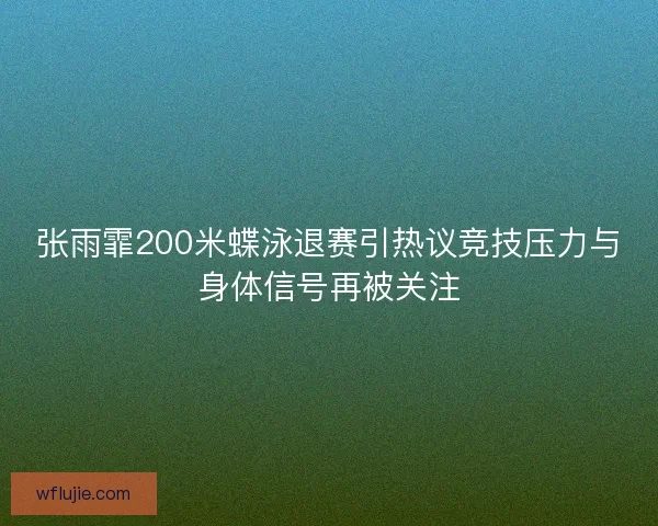 张雨霏200米蝶泳退赛引热议竞技压力与身体信号再被关注