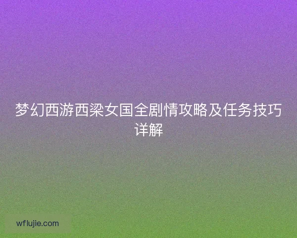梦幻西游西梁女国全剧情攻略及任务技巧详解
